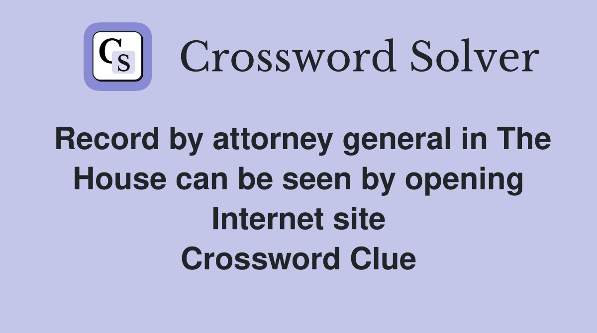 Record by attorney general in The House can be seen by opening Internet site Crossword Clue