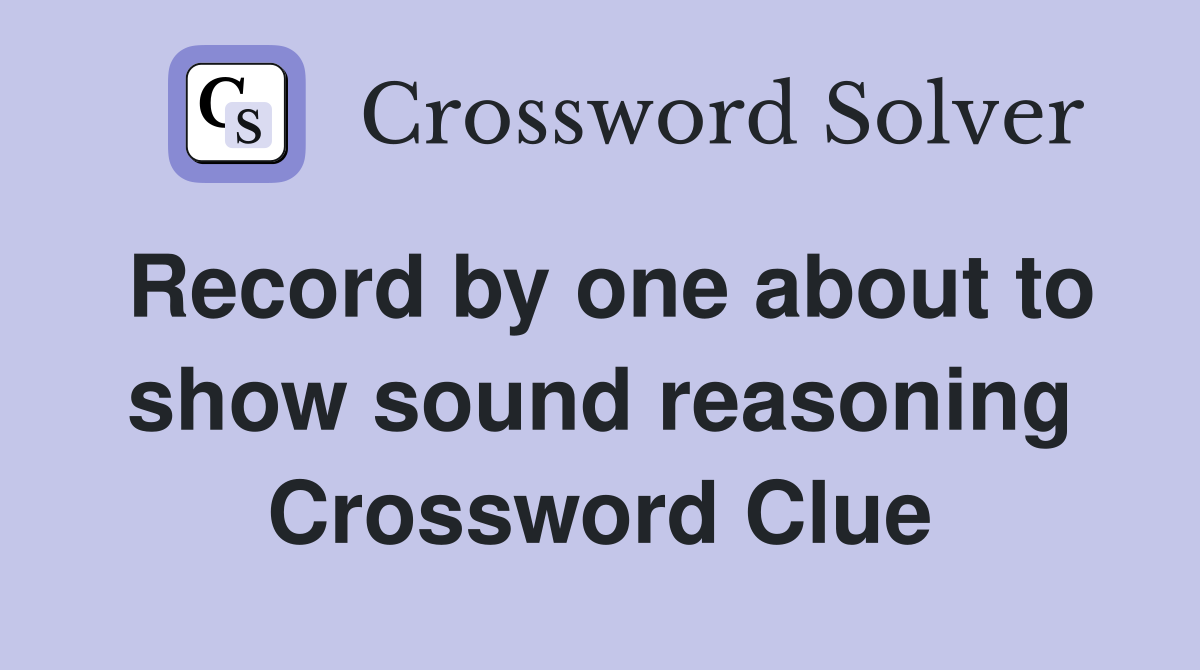 Record by one about to show sound reasoning Crossword Clue Answers