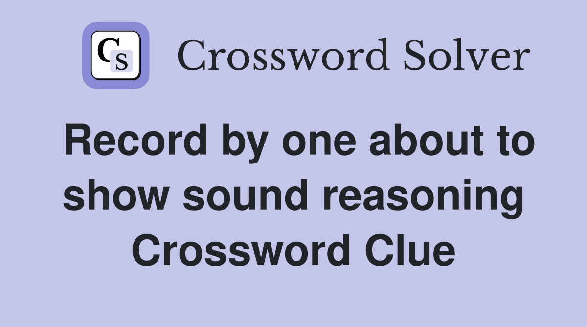 Record by one about to show sound reasoning Crossword Clue