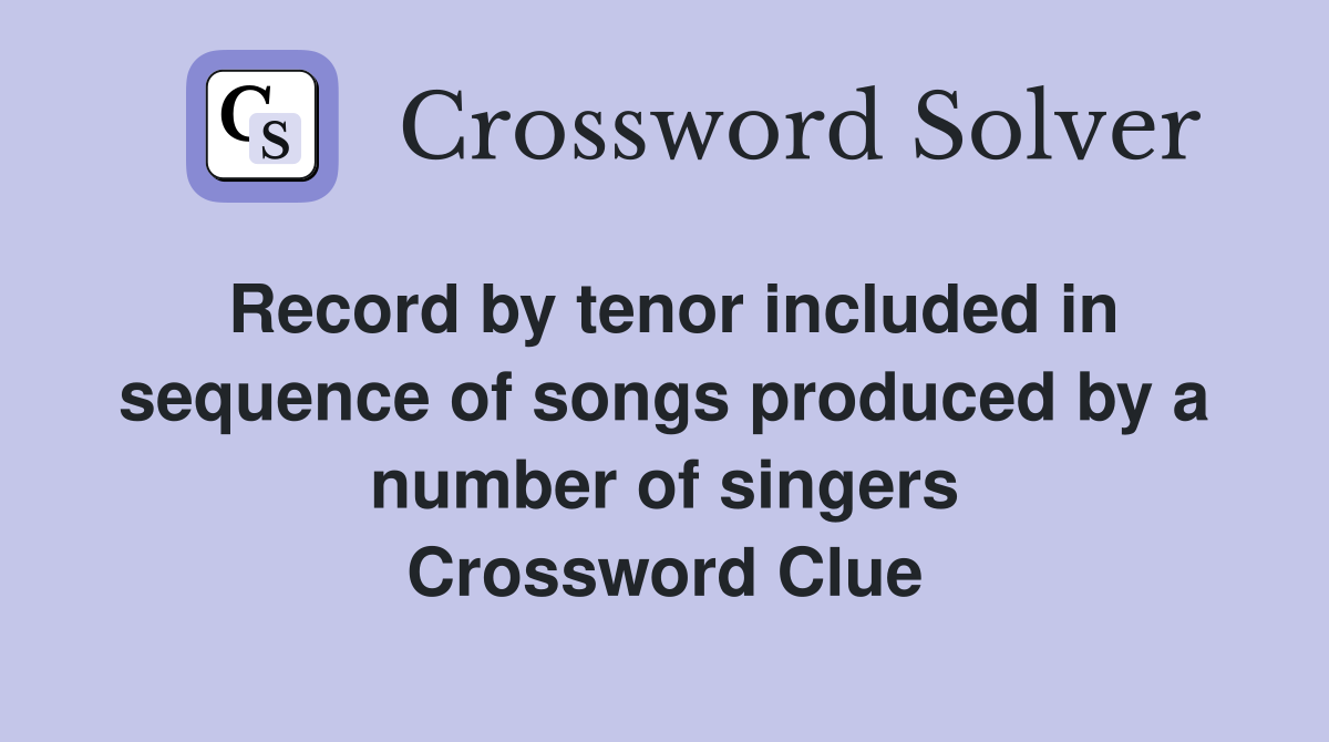Record by tenor included in sequence of songs produced by a number of singers Crossword Clue