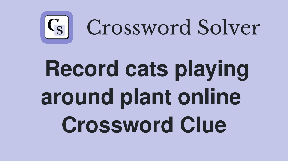 Record cats playing around plant online  Crossword Clue