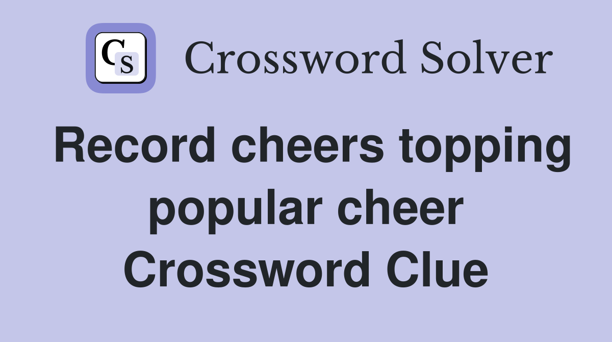 Record cheers topping popular cheer Crossword Clue