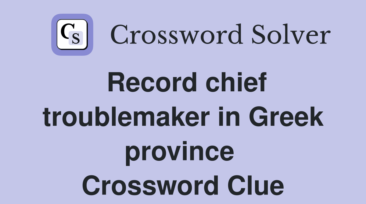 Record chief troublemaker in Greek province  Crossword Clue