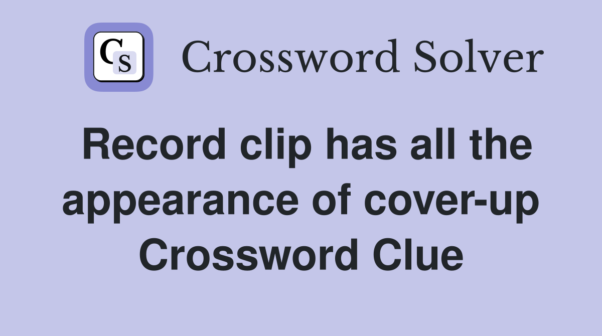 Record clip has all the appearance of cover-up Crossword Clue