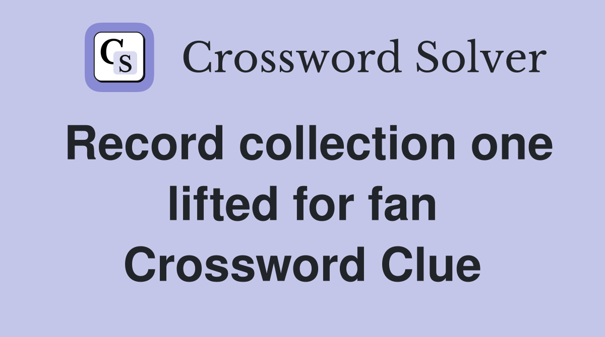 Record collection one lifted for fan Crossword Clue