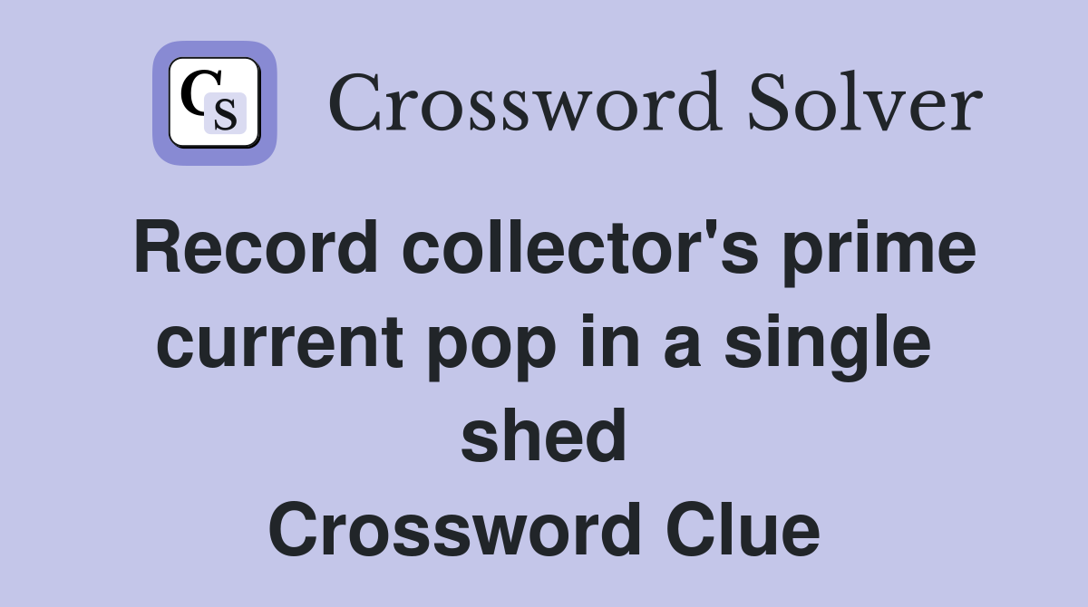 Record collector's prime current pop in a single shed Crossword Clue