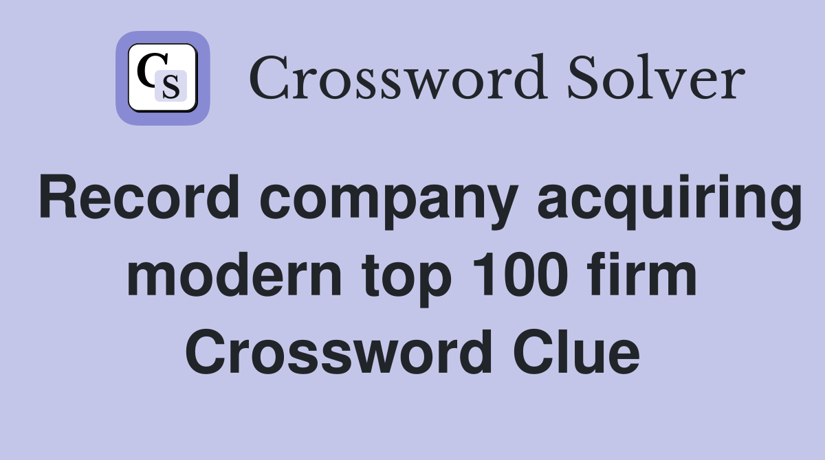 Record company acquiring modern top 100 firm Crossword Clue