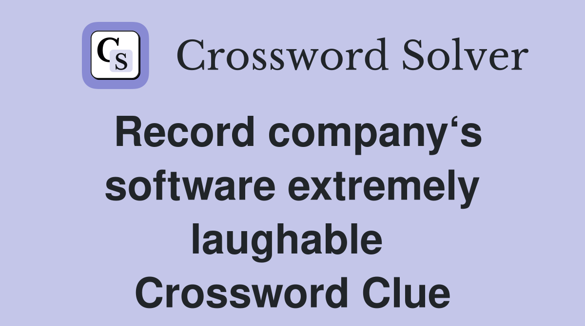 Record company‘s software extremely laughable  Crossword Clue