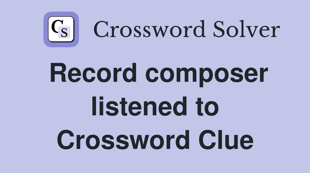 Record composer listened to Crossword Clue