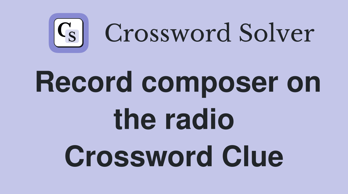 Record composer on the radio Crossword Clue