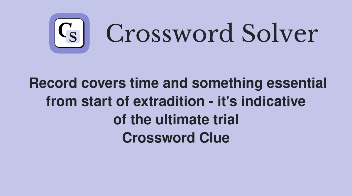 Record covers time and something essential from start of extradition - it's indicative of the ultimate trial Crossword Clue