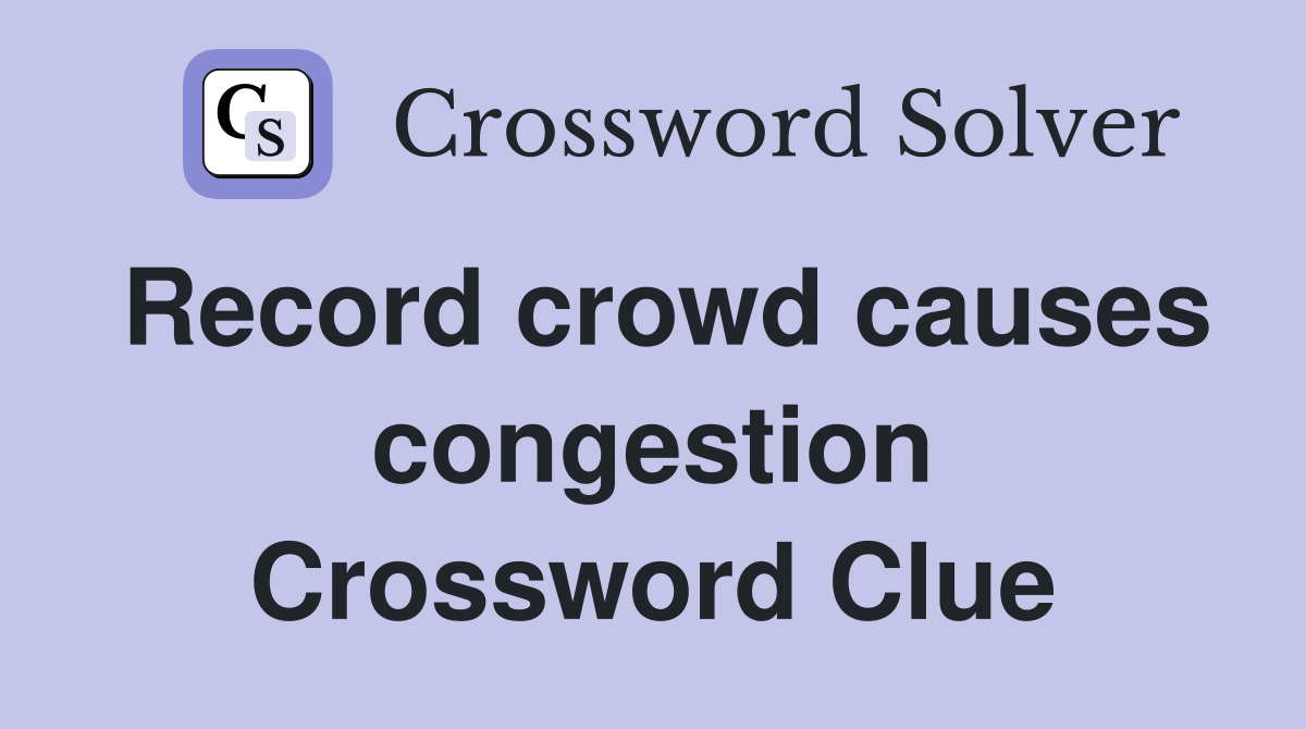 Record crowd causes congestion Crossword Clue