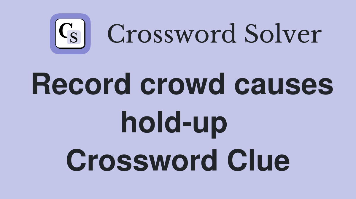 Record crowd causes hold-up  Crossword Clue