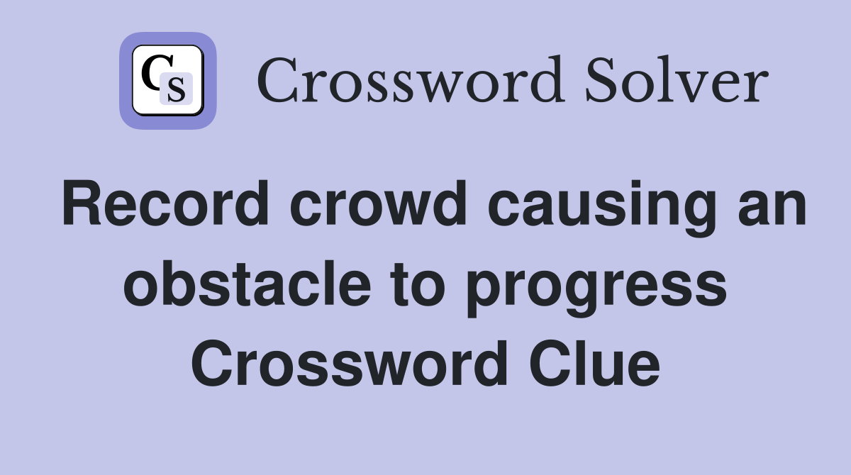 Record crowd causing an obstacle to progress Crossword Clue