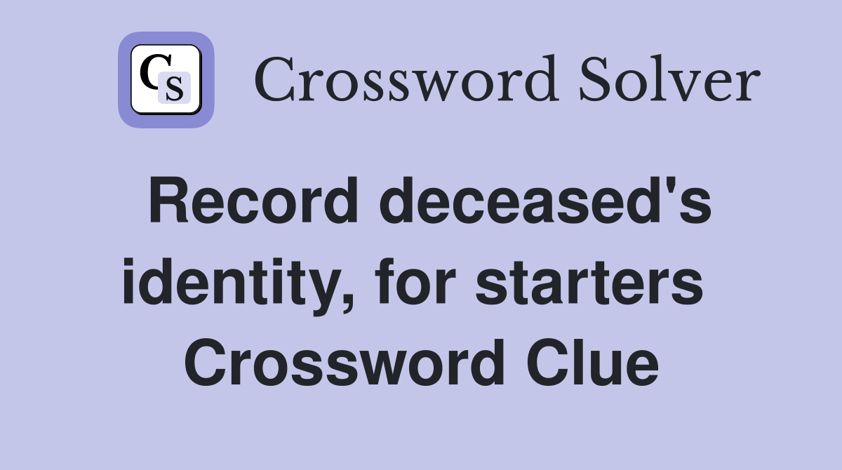 Record deceased's identity, for starters  Crossword Clue
