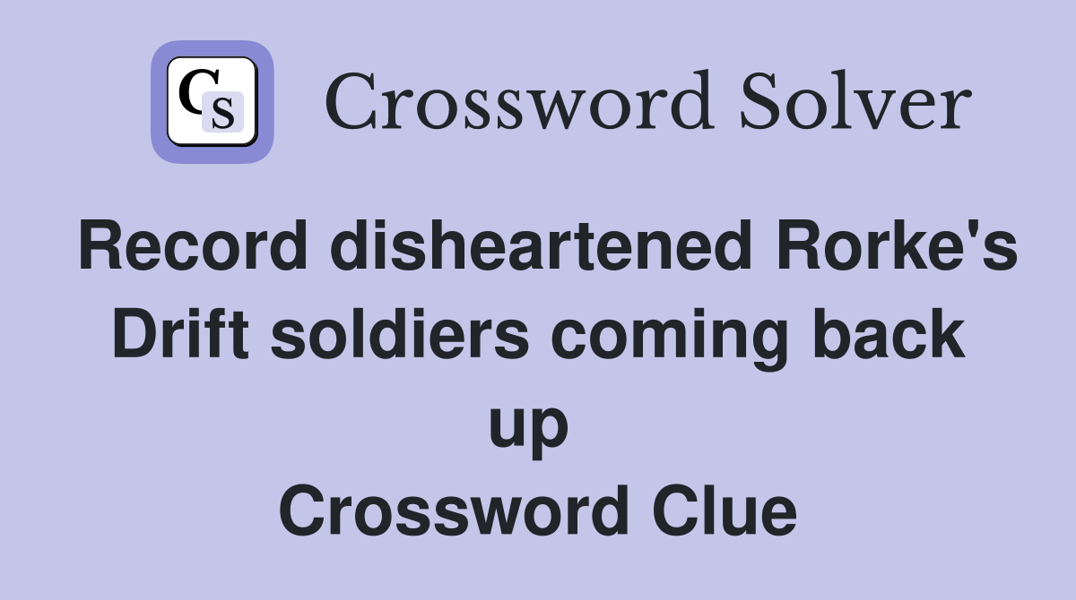 Record disheartened Rorke's Drift soldiers coming back up  Crossword Clue