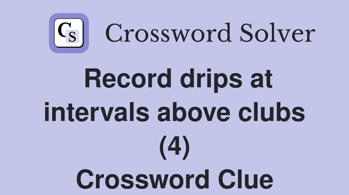 Record drips at intervals above clubs (4) Crossword Clue