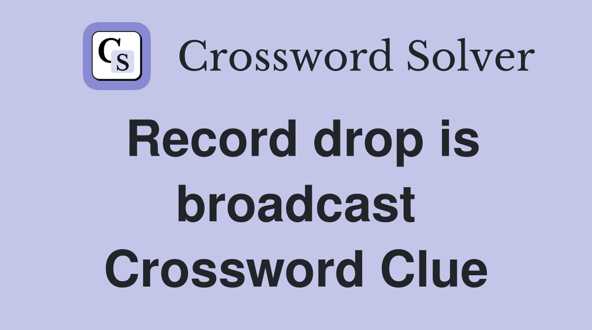 Record drop is broadcast Crossword Clue