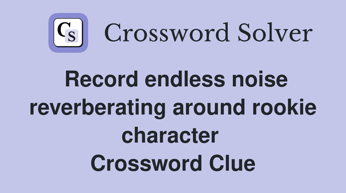 Record endless noise reverberating around rookie character  Crossword Clue
