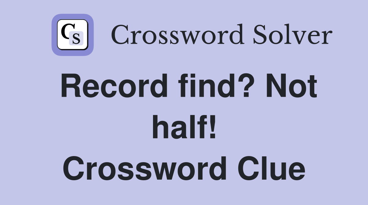 Record find? Not half! Crossword Clue