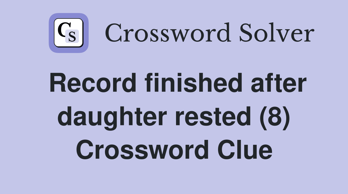 Record finished after daughter rested (8) Crossword Clue