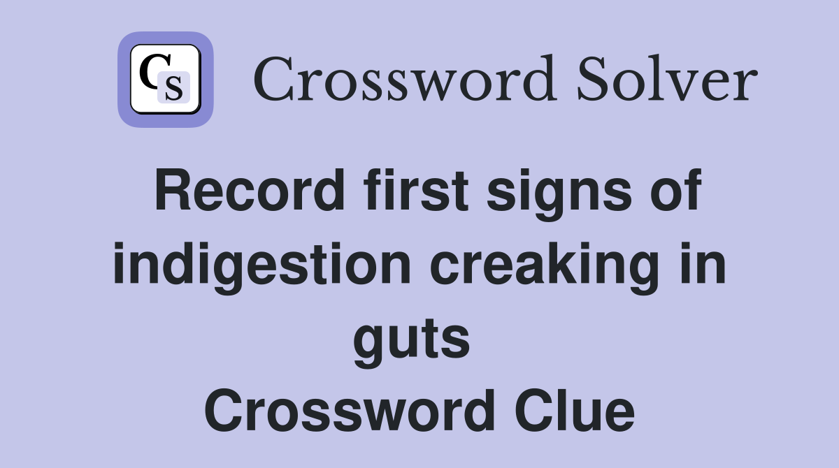 Record first signs of indigestion creaking in guts  Crossword Clue