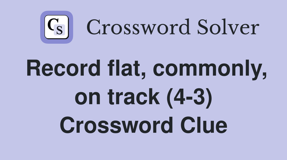 Record flat, commonly, on track (4-3) Crossword Clue