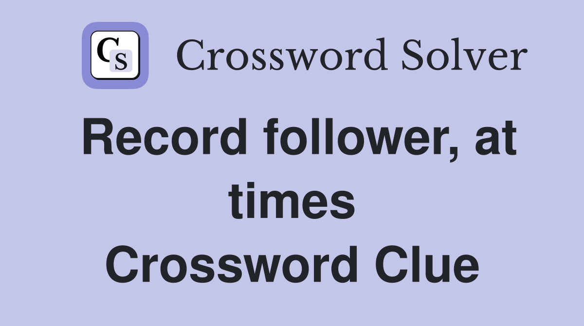 Record follower, at times Crossword Clue