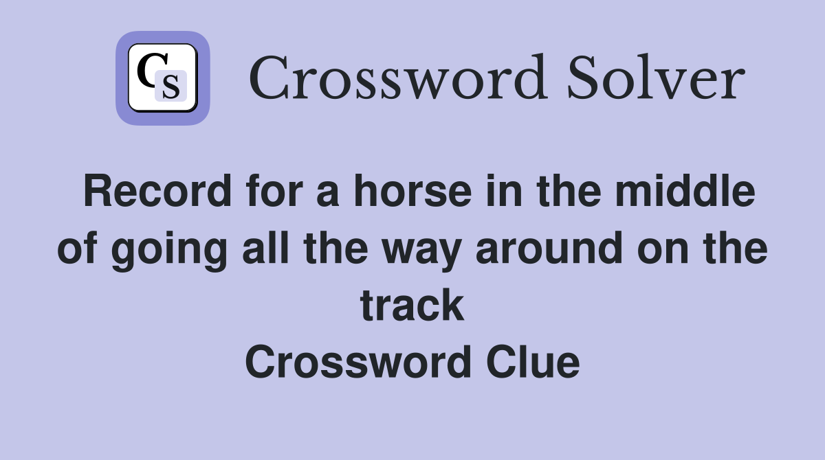 Record for a horse in the middle of going all the way around on the track Crossword Clue