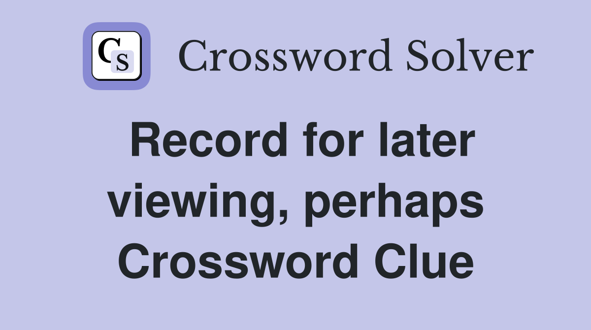 Record for later viewing, perhaps Crossword Clue