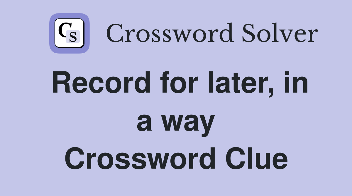 Record for later, in a way Crossword Clue