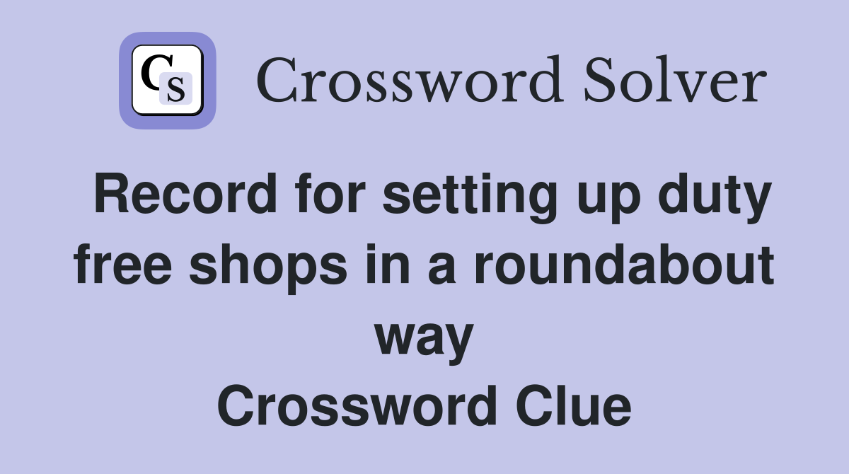 Record for setting up duty free shops in a roundabout way Crossword Clue