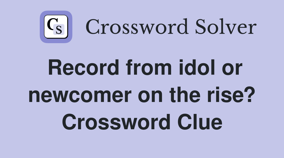 Record from idol or newcomer on the rise? Crossword Clue