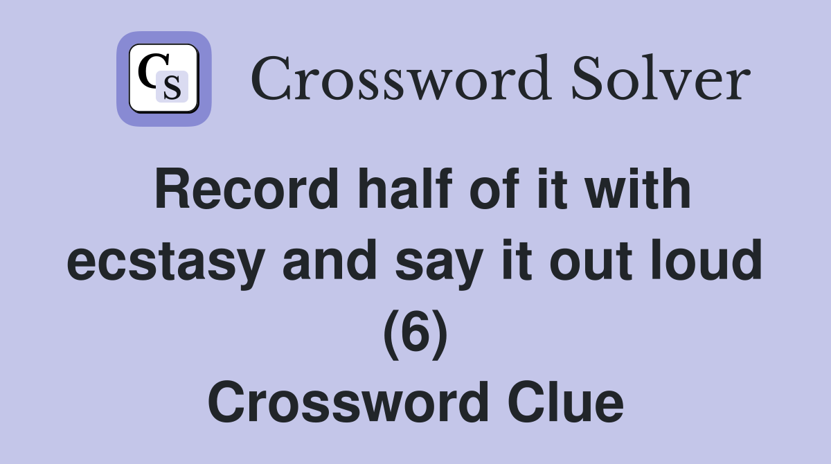 Record half of it with ecstasy and say it out loud (6) Crossword Clue