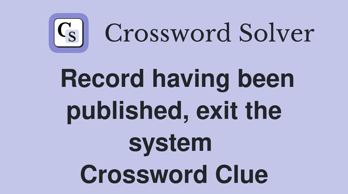 Record having been published, exit the system  Crossword Clue