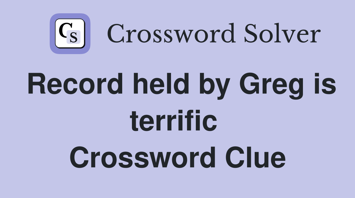 Record held by Greg is terrific  Crossword Clue