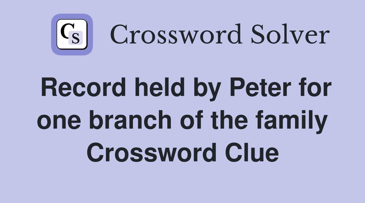 Record held by Peter for one branch of the family Crossword Clue