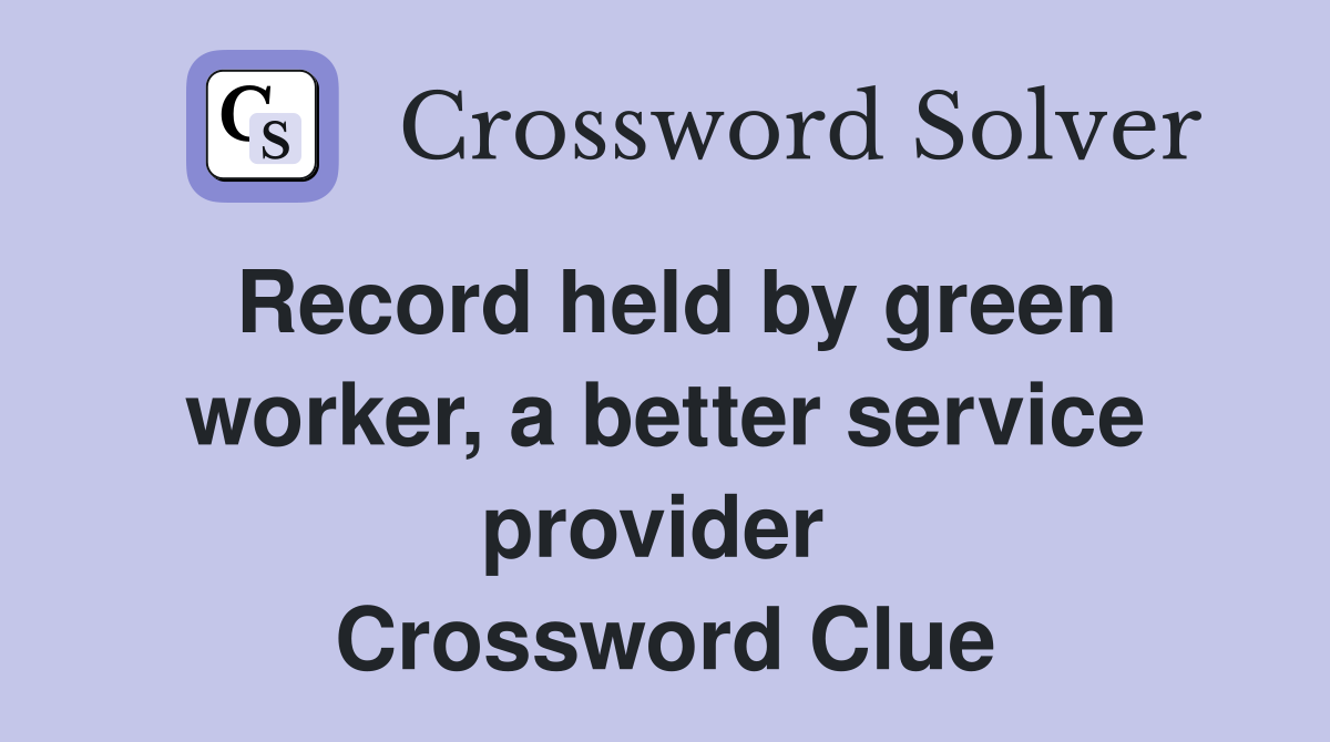 Record held by green worker, a better service provider  Crossword Clue