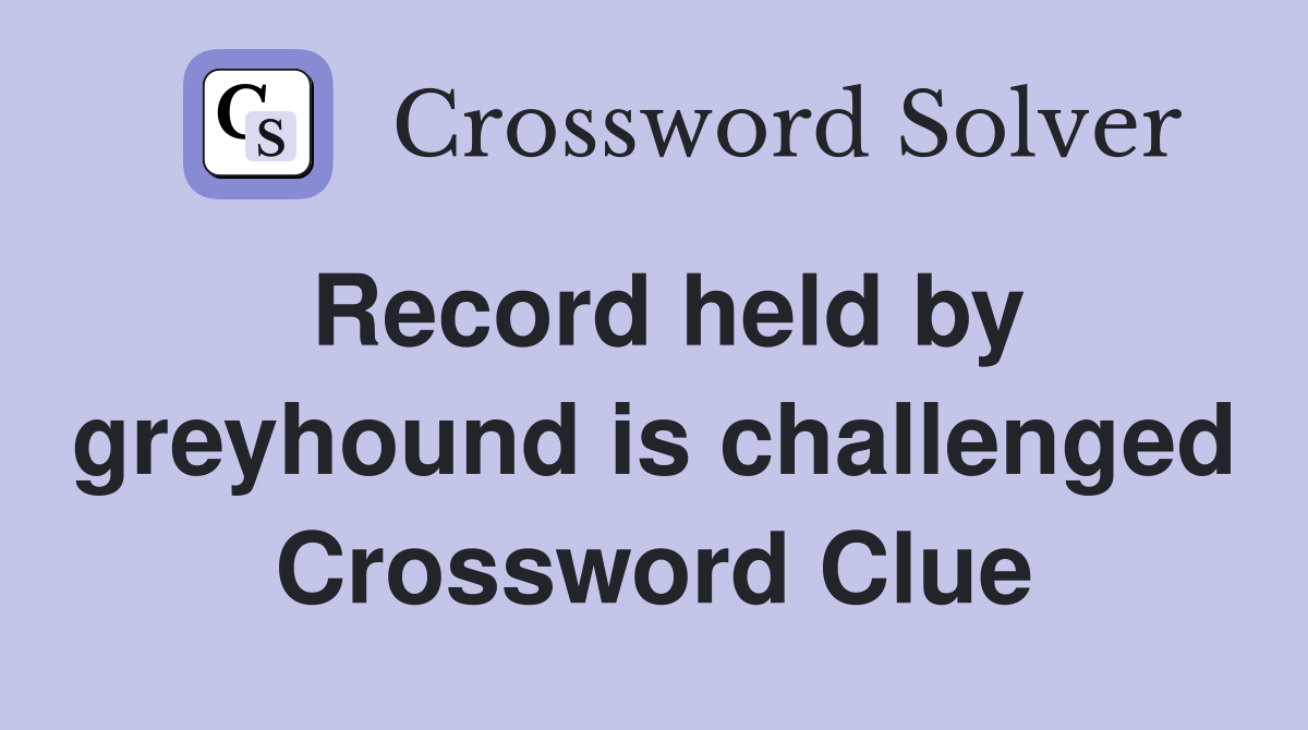 Record held by greyhound is challenged Crossword Clue
