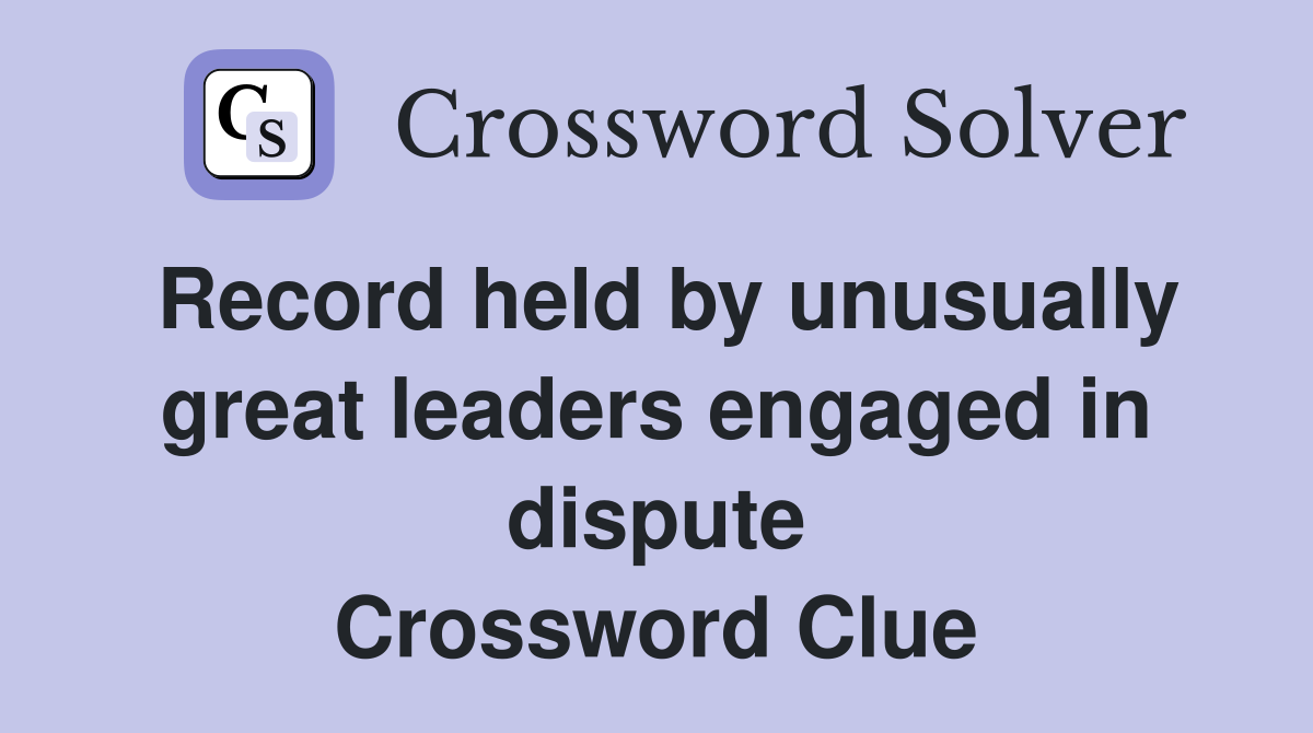 Record held by unusually great leaders engaged in dispute Crossword Clue