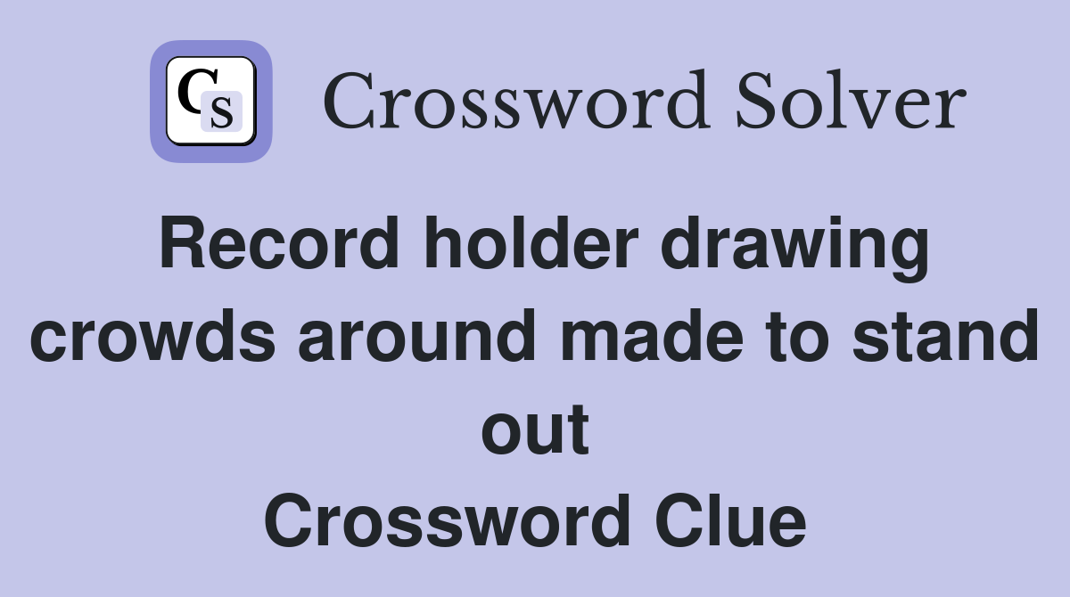 Record holder drawing crowds around made to stand out Crossword Clue