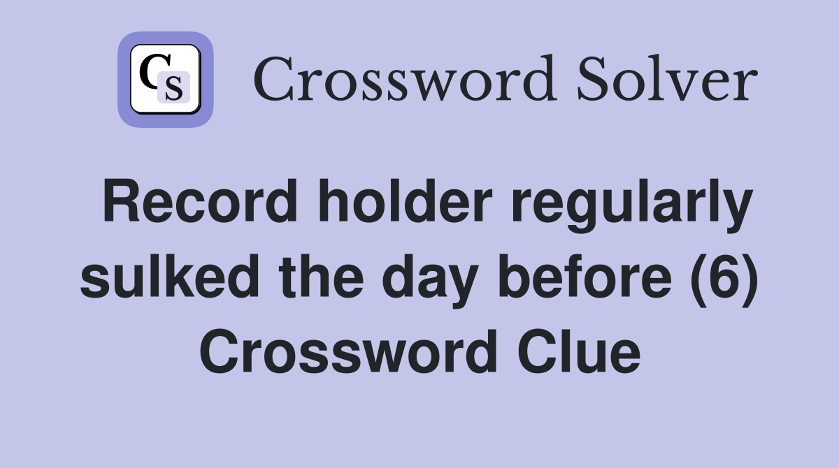 Record holder regularly sulked the day before (6) Crossword Clue