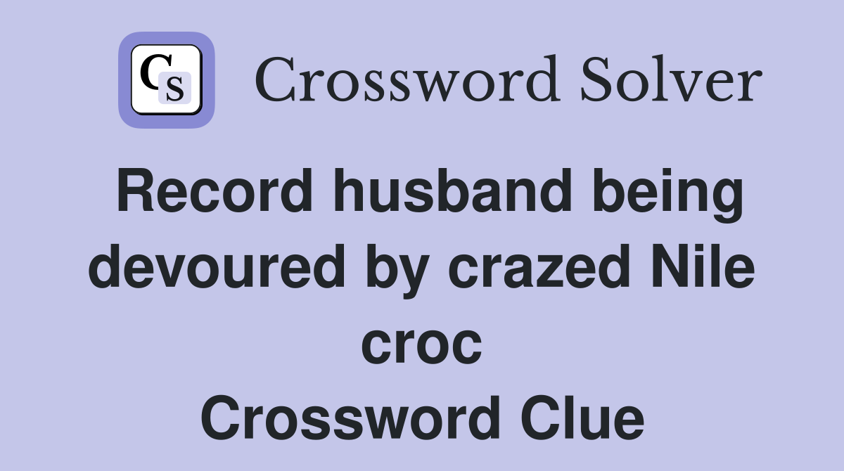 Record husband being devoured by crazed Nile croc Crossword Clue