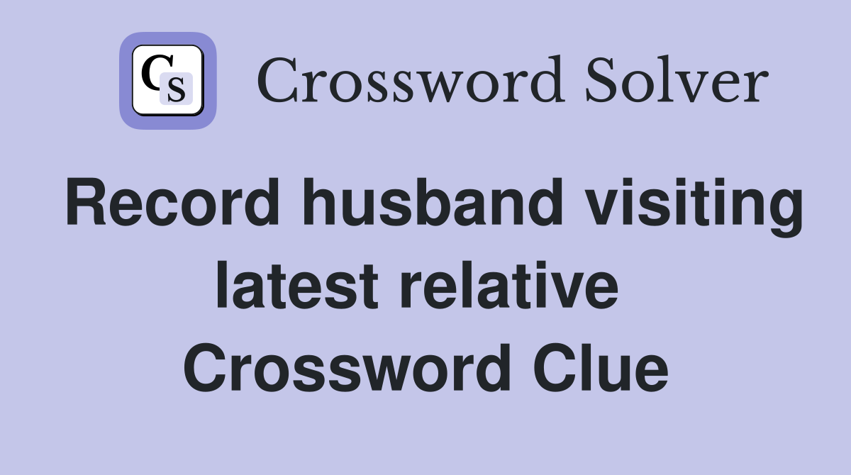 Record husband visiting latest relative  Crossword Clue