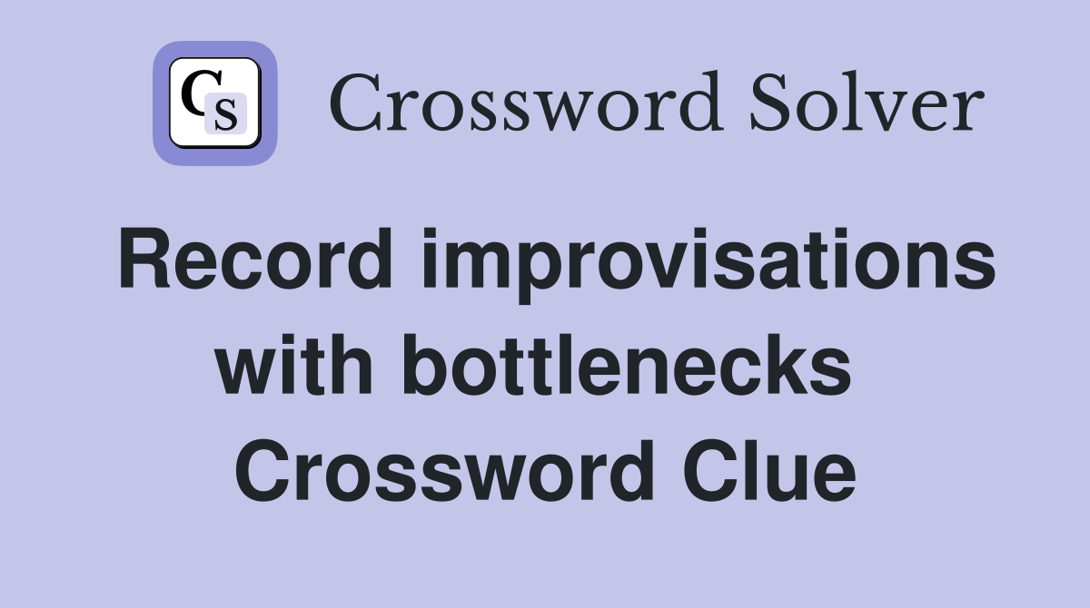 Record improvisations with bottlenecks  Crossword Clue