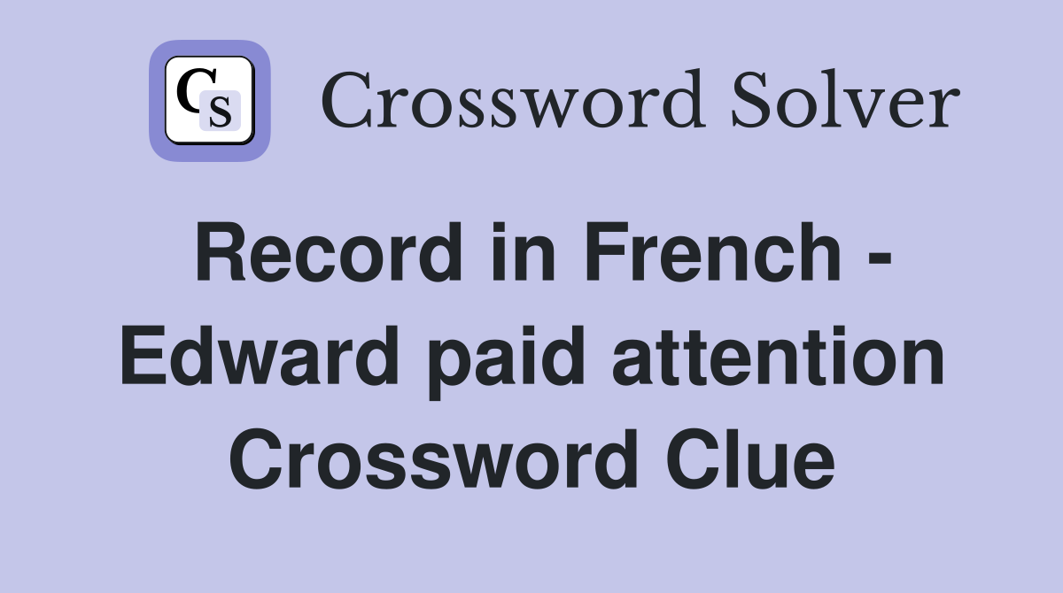 Record in French - Edward paid attention Crossword Clue