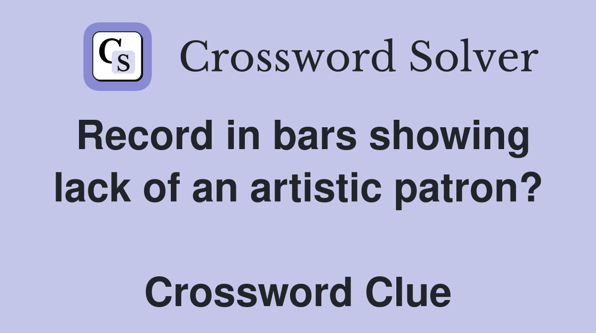 Record in bars showing lack of an artistic patron?  Crossword Clue