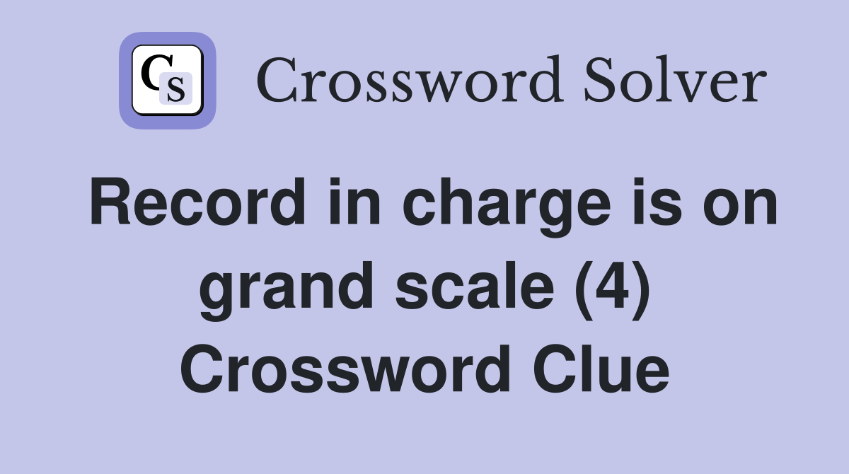Record in charge is on grand scale (4) Crossword Clue