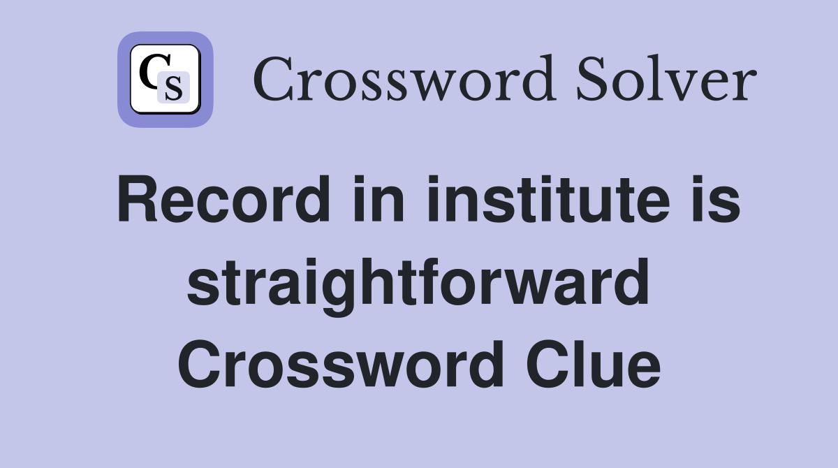 Record in institute is straightforward Crossword Clue
