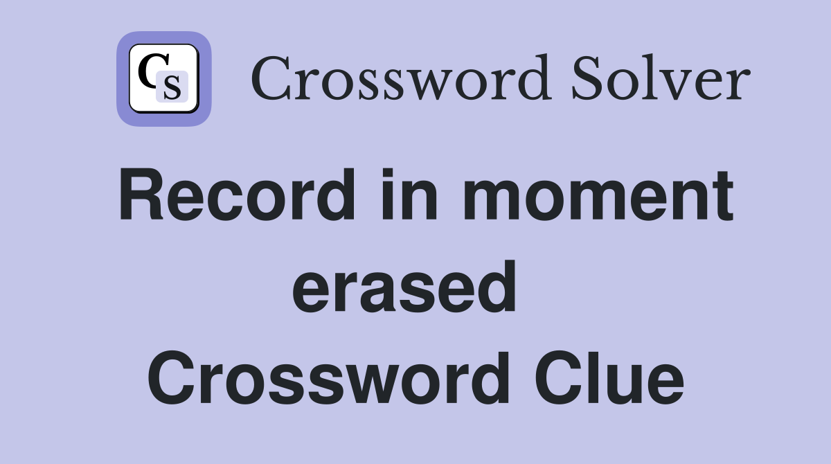 Record in moment erased  Crossword Clue